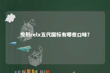 悦刻relx五代国标有哪些口味	？ 